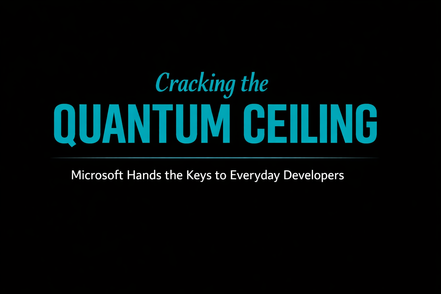 Title card with the phrase "Cracking the Quantum Ceiling" in turquoise and "Microsoft Hands the Keys to Everyday Developers" in white on a black background