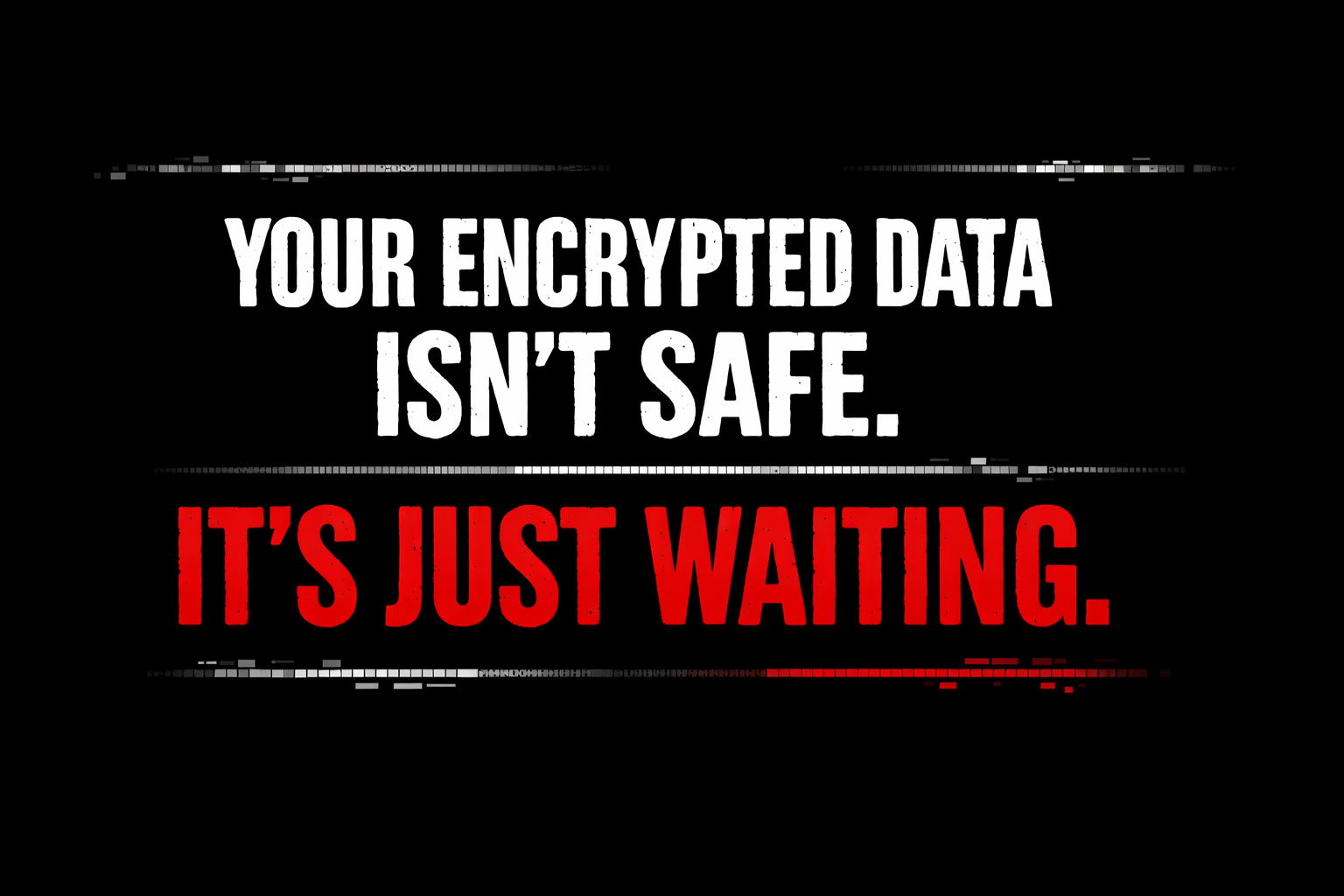 Bold black background graphic with large white text reading “YOUR ENCRYPTED DATA ISN’T SAFE.” and red text below stating “IT’S JUST WAITING.” with subtle digital glitch lines for a cybersecurity theme.