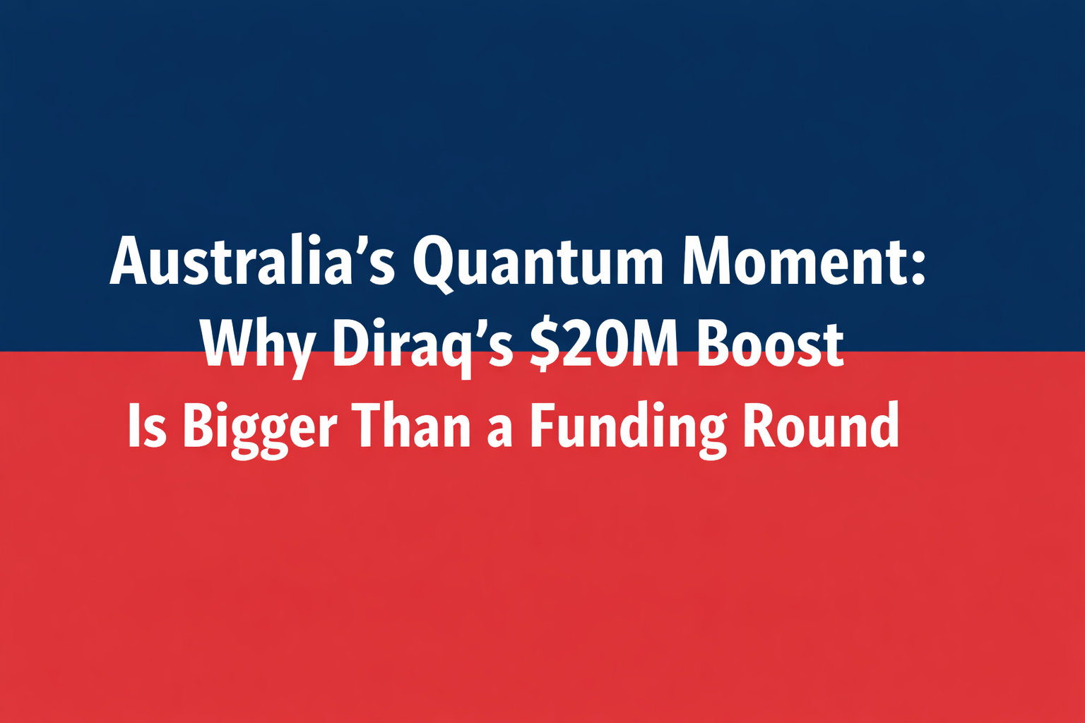 Two-tone navy blue and red title card featuring the headline “Australia’s Quantum Moment: Why Diraq’s $20M Boost Is Bigger Than a Funding Round” in bold white text.