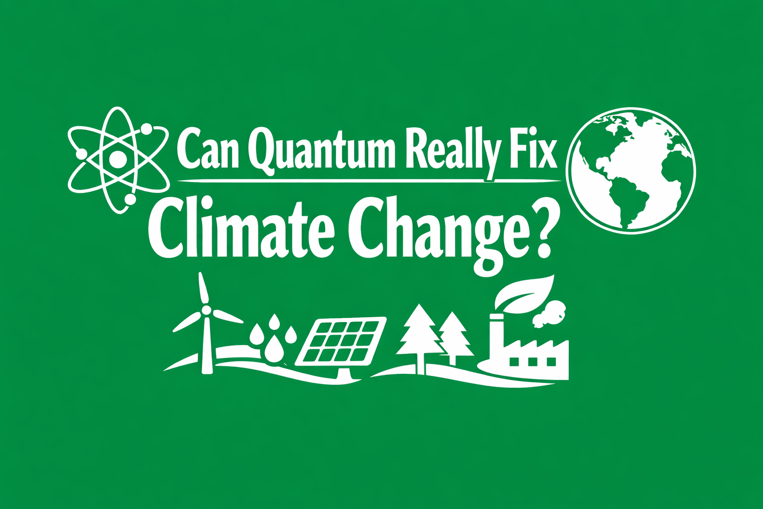 Green and white title card reading “Can Quantum Really Fix Climate Change?” with icons representing quantum science, Earth, renewable energy, and sustainable industry.