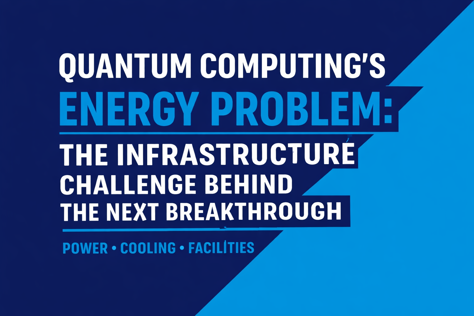 Two-color title card in navy and cyan reading “Quantum Computing’s Energy Problem: The Infrastructure Challenge Behind the Next Breakthrough” with subtitle “Power • Cooling • Facilities.”