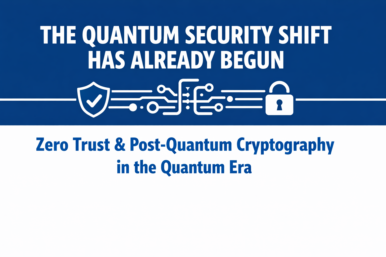 Two-color title card with a blue and white design reading “The Quantum Security Shift Has Already Begun” and the subtitle “Zero Trust & Post-Quantum Cryptography in the Quantum Era,” with security and circuit icons representing cybersecurity and quantum infrastructure.